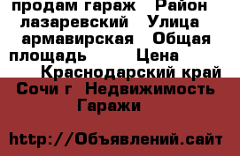 продам гараж › Район ­ лазаревский › Улица ­ армавирская › Общая площадь ­ 22 › Цена ­ 450 000 - Краснодарский край, Сочи г. Недвижимость » Гаражи   